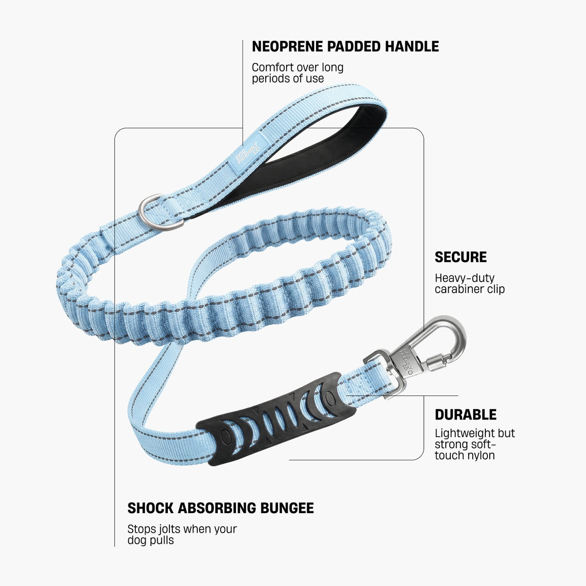 Neoprene Padded Handle – soft padding for extra comfort and long-term usability; Secure – heavy-duty carabiner clip with secure lock control; Durable – lightweight, durable soft-touch nylon; Shock Absorbing Bungee – absorbs sudden jolts when your dog pulls or bolts.